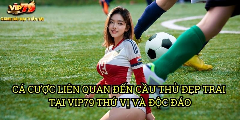Top Cầu Thủ Đẹp Trai Tại Vip79: Ngắm Nhìn Tài Năng Và Vẻ Đẹp 3 Cá Cược Liên Quan Đến Cầu Thủ Đẹp Trai Tại Vip79: Thú Vị Và Độc Đáo