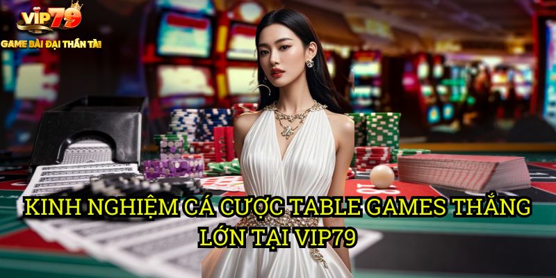 Hướng Dẫn Cá Cược Table Games Tại Vip79: Từ Cơ Bản Đến Nâng Cao 3 Kinh Nghiệm Cá Cược Table Games Thắng Lớn Tại Vip79