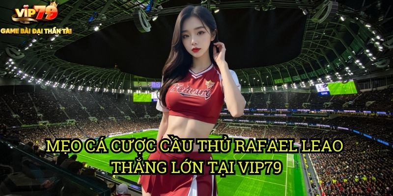 Cá Cược Cầu Thủ Rafael Leao Tại Vip79: Tốc Độ Và Kỹ Thuật 3 Mẹo Cá Cược Cầu Thủ Rafael Leao Thắng Lớn Tại Vip79